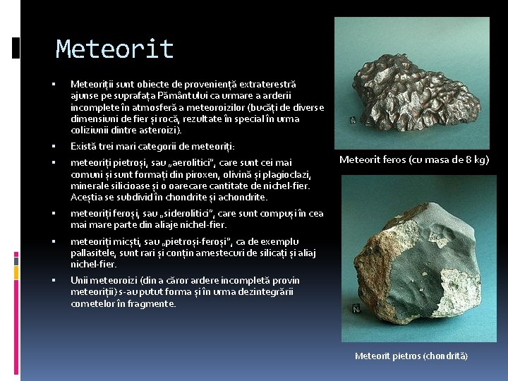 Meteorit Meteoriții sunt obiecte de proveniență extraterestră ajunse pe suprafața Pământului ca urmare a