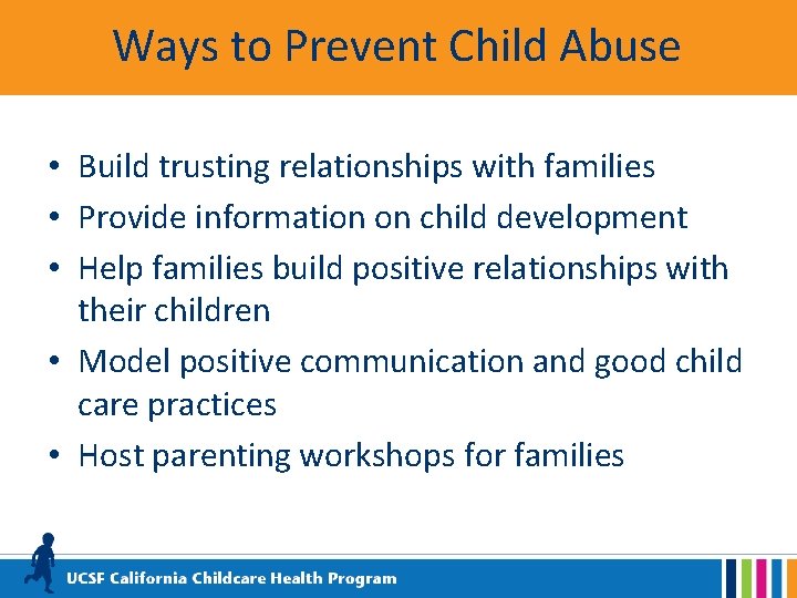 Ways to Prevent Child Abuse • Build trusting relationships with families • Provide information