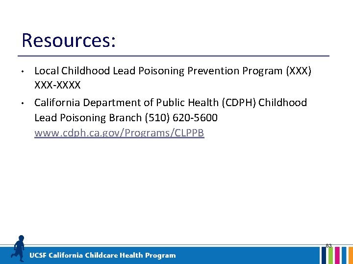 Resources: • Local Childhood Lead Poisoning Prevention Program (XXX) XXX-XXXX • California Department of