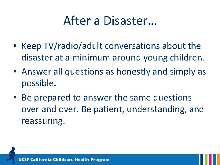 After a Disaster… • Keep TV/radio/adult conversations about the disaster at a minimum around