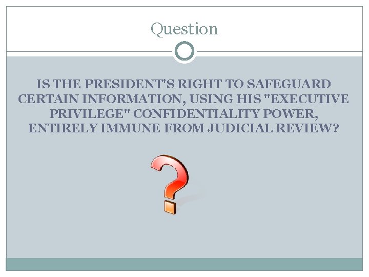 Question IS THE PRESIDENT'S RIGHT TO SAFEGUARD CERTAIN INFORMATION, USING HIS "EXECUTIVE PRIVILEGE" CONFIDENTIALITY