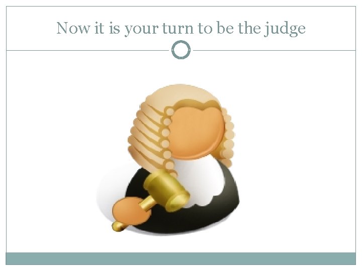 Now it is your turn to be the judge 