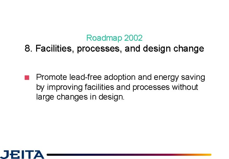 Roadmap 2002 8. Facilities, processes, and design change ■ Promote lead-free adoption and energy