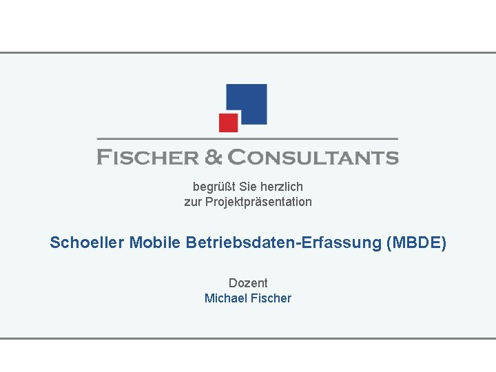 begrüßt Sie herzlich zur Projektpräsentation Schoeller Mobile Betriebsdaten-Erfassung (MBDE) Dozent Michael Fischer 