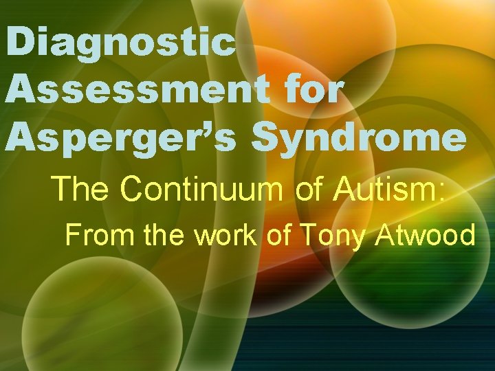 Diagnostic Assessment for Asperger’s Syndrome The Continuum of Autism: From the work of Tony Diagnostic Assessment for Asperger’s Syndrome The Continuum of Autism: From the work of Tony