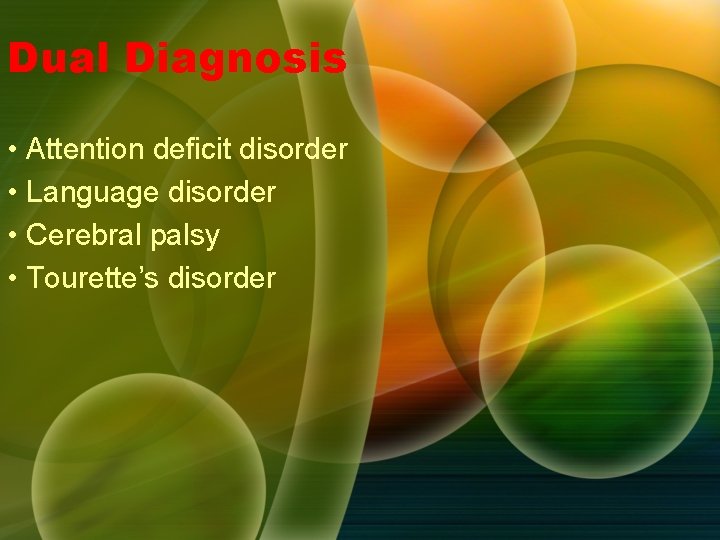 Dual Diagnosis • Attention deficit disorder • Language disorder • Cerebral palsy • Tourette’s Dual Diagnosis • Attention deficit disorder • Language disorder • Cerebral palsy • Tourette’s