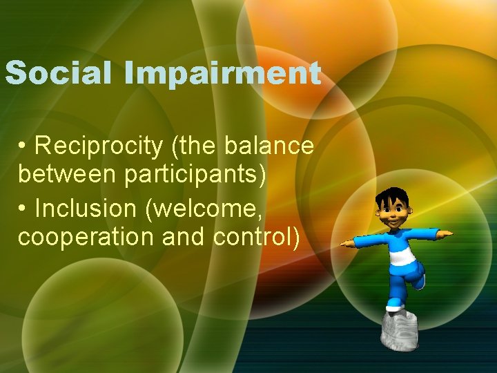 Social Impairment • Reciprocity (the balance between participants) • Inclusion (welcome, cooperation and control) Social Impairment • Reciprocity (the balance between participants) • Inclusion (welcome, cooperation and control)