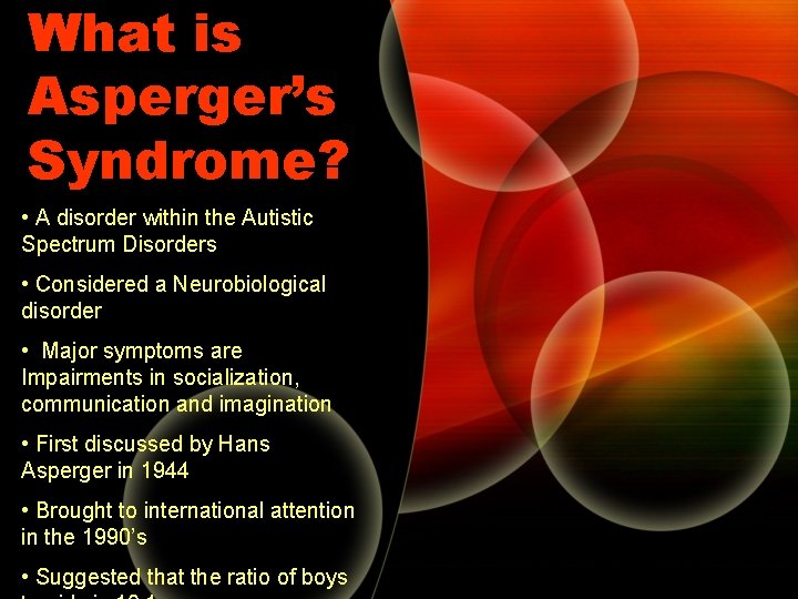 What is Asperger’s Syndrome? • A disorder within the Autistic Spectrum Disorders • Considered What is Asperger’s Syndrome? • A disorder within the Autistic Spectrum Disorders • Considered