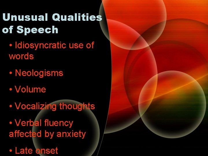 Unusual Qualities of Speech • Idiosyncratic use of words • Neologisms • Volume • Unusual Qualities of Speech • Idiosyncratic use of words • Neologisms • Volume •