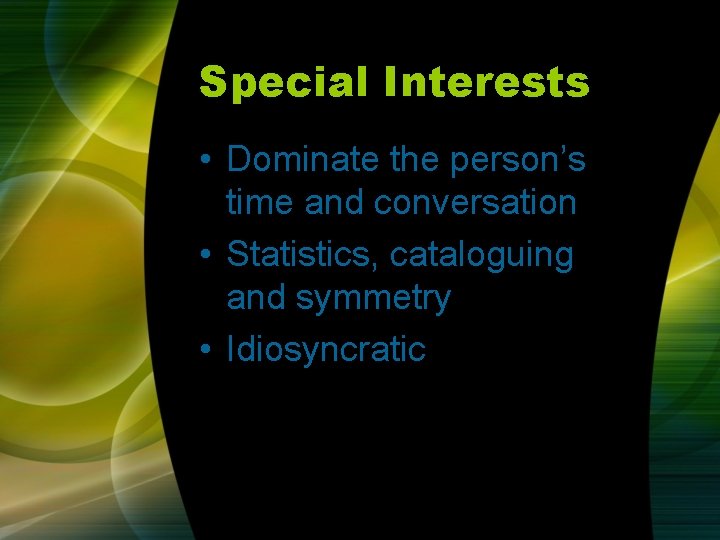 Special Interests • Dominate the person’s time and conversation • Statistics, cataloguing and symmetry Special Interests • Dominate the person’s time and conversation • Statistics, cataloguing and symmetry