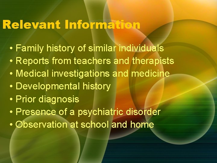 Relevant Information • Family history of similar individuals • Reports from teachers and therapists Relevant Information • Family history of similar individuals • Reports from teachers and therapists