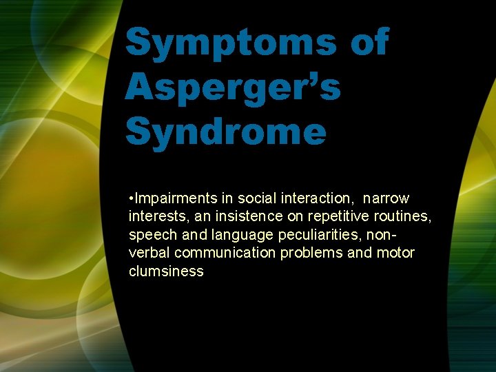 Symptoms of Asperger’s Syndrome • Impairments in social interaction, narrow interests, an insistence on Symptoms of Asperger’s Syndrome • Impairments in social interaction, narrow interests, an insistence on