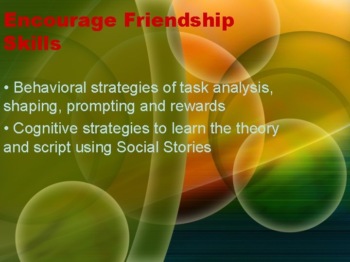 Encourage Friendship Skills • Behavioral strategies of task analysis, shaping, prompting and rewards • Encourage Friendship Skills • Behavioral strategies of task analysis, shaping, prompting and rewards •