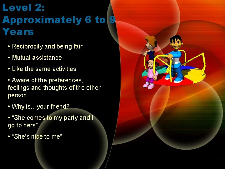 Level 2: Approximately 6 to 9 Years • Reciprocity and being fair • Mutual Level 2: Approximately 6 to 9 Years • Reciprocity and being fair • Mutual