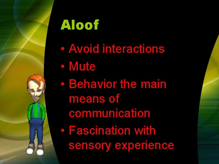 Aloof • Avoid interactions • Mute • Behavior the main means of communication • Aloof • Avoid interactions • Mute • Behavior the main means of communication •