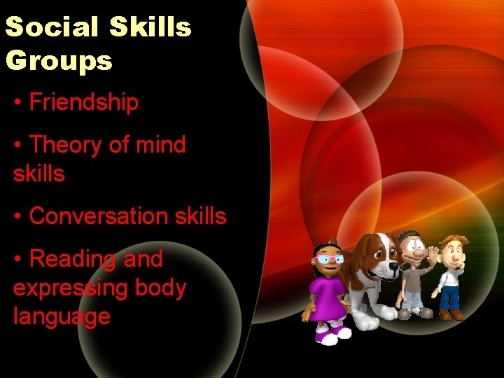 Social Skills Groups • Friendship • Theory of mind skills • Conversation skills • Social Skills Groups • Friendship • Theory of mind skills • Conversation skills •