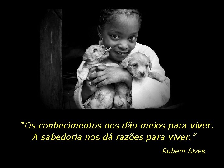 “Os conhecimentos nos dão meios para viver. A sabedoria nos dá razões para viver.