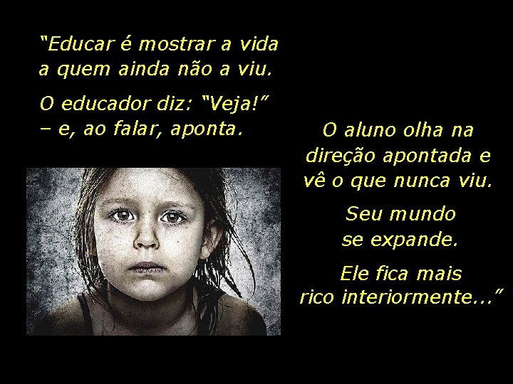 “Educar é mostrar a vida a quem ainda não a viu. O educador diz: