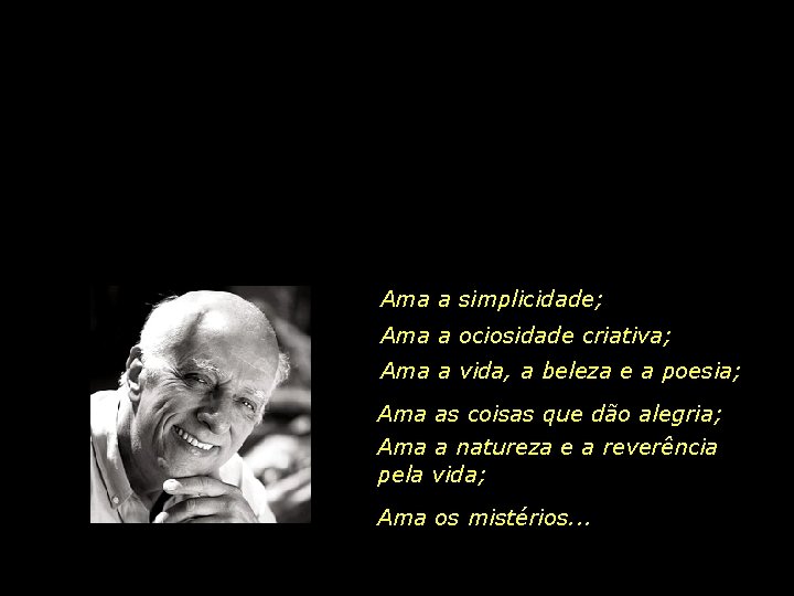 Ama a simplicidade; Ama a ociosidade criativa; Ama a vida, a beleza e a