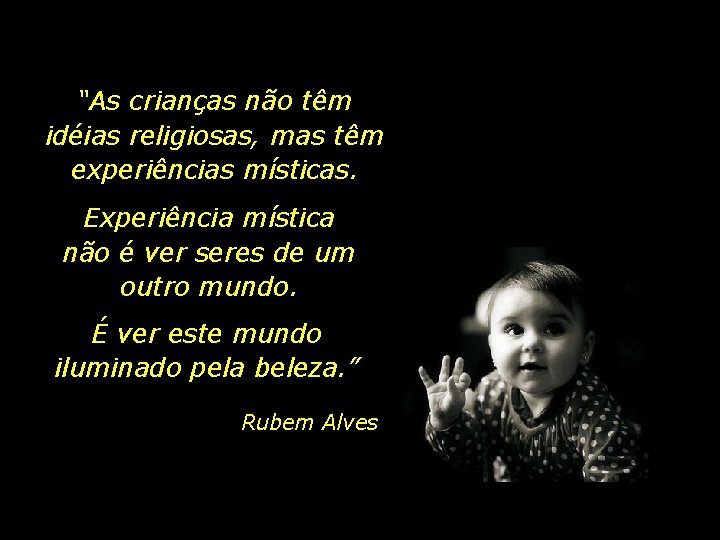 “As crianças não têm idéias religiosas, mas têm experiências místicas. Experiência mística não é