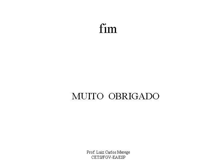 fim MUITO OBRIGADO Prof. Luiz Carlos Merege CETS/FGV-EAESP 