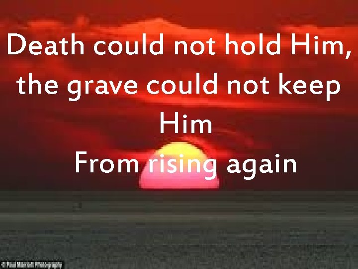 Death could not hold Him, the grave could not keep Him From rising again