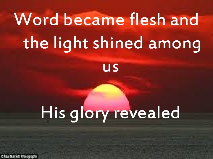 Word became flesh and the light shined among us His glory revealed 