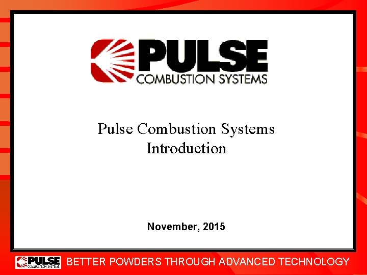 Pulse Combustion Systems Introduction November, 2015 BETTER POWDERS THROUGH ADVANCED TECHNOLOGY 