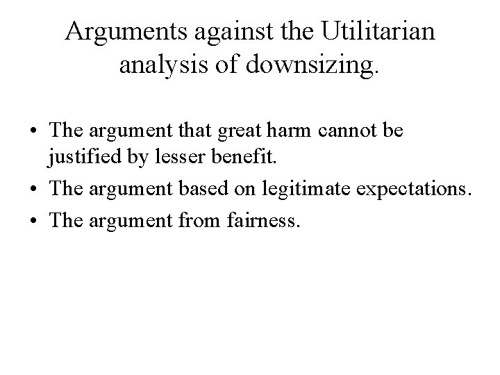 Arguments against the Utilitarian analysis of downsizing. • The argument that great harm cannot