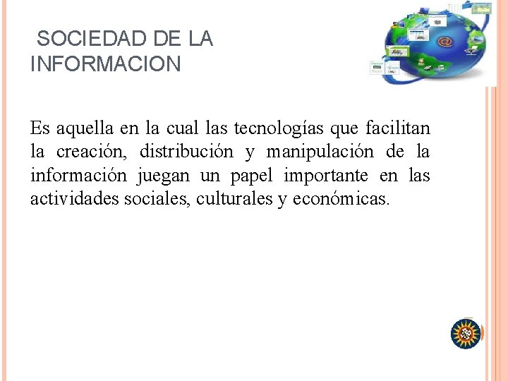 SOCIEDAD DE LA INFORMACION Es aquella en la cual las tecnologías que facilitan la