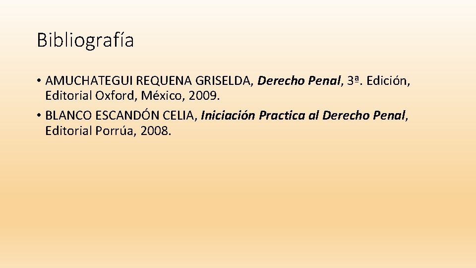 Bibliografía • AMUCHATEGUI REQUENA GRISELDA, Derecho Penal, 3ª. Edición, Editorial Oxford, México, 2009. •