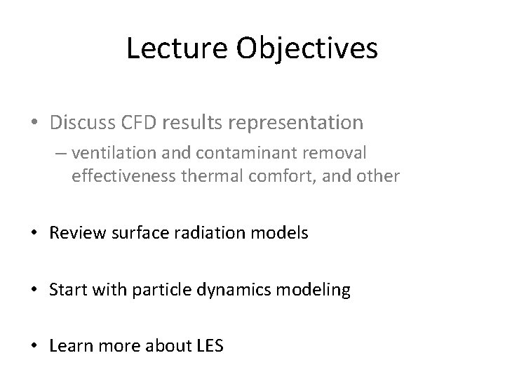 Lecture Objectives • Discuss CFD results representation – ventilation and contaminant removal effectiveness thermal