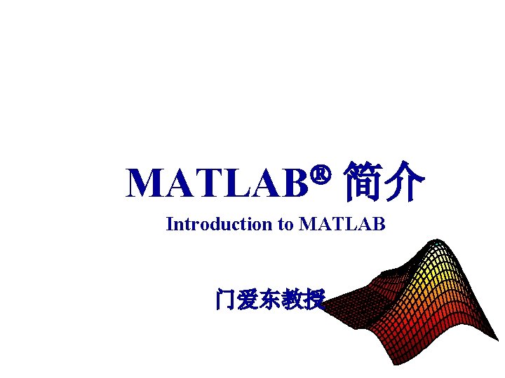  MATLAB 简介 Introduction to MATLAB 门爱东教授 