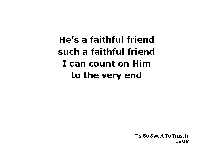 He’s a faithful friend such a faithful friend I can count on Him to