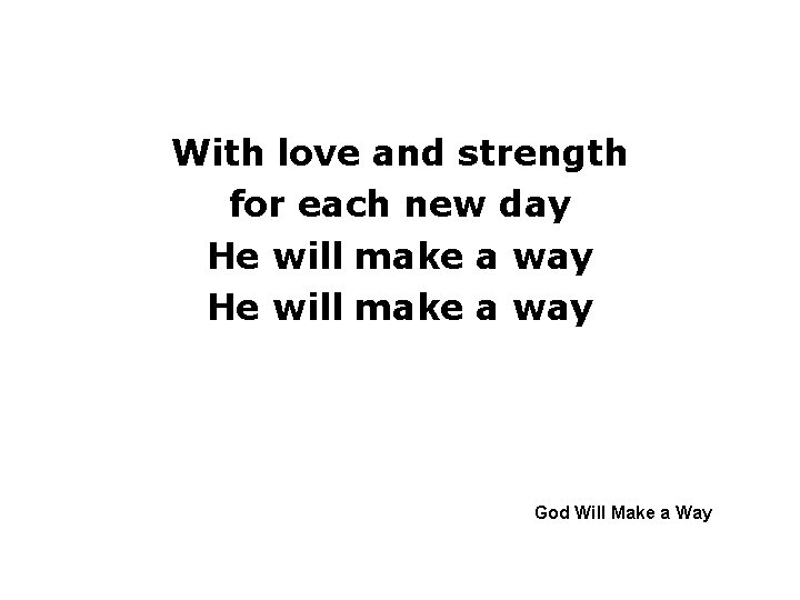 With love and strength for each new day He will make a way God