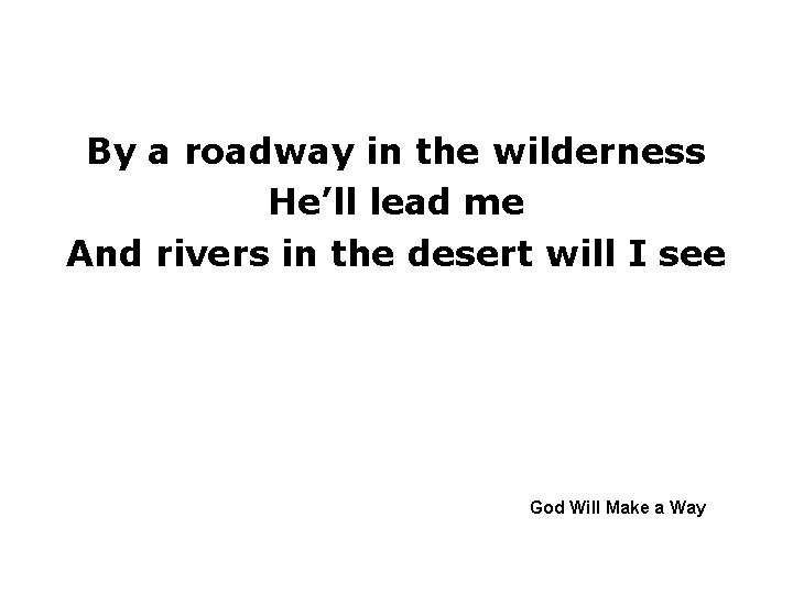 By a roadway in the wilderness He’ll lead me And rivers in the desert