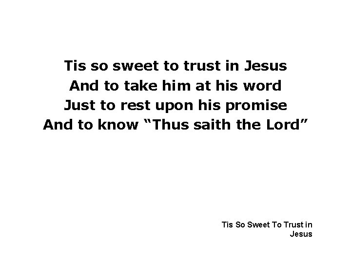 Tis so sweet to trust in Jesus And to take him at his word