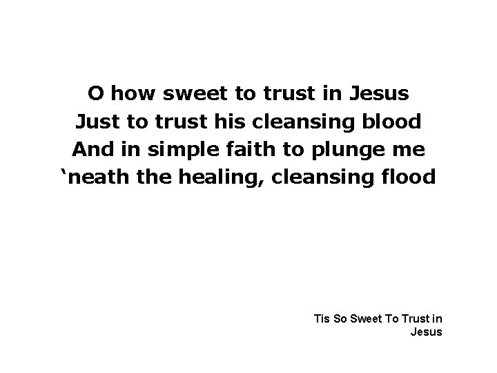 O how sweet to trust in Jesus Just to trust his cleansing blood And
