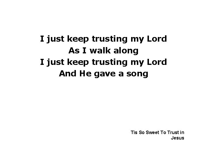 I just keep trusting my Lord As I walk along I just keep trusting