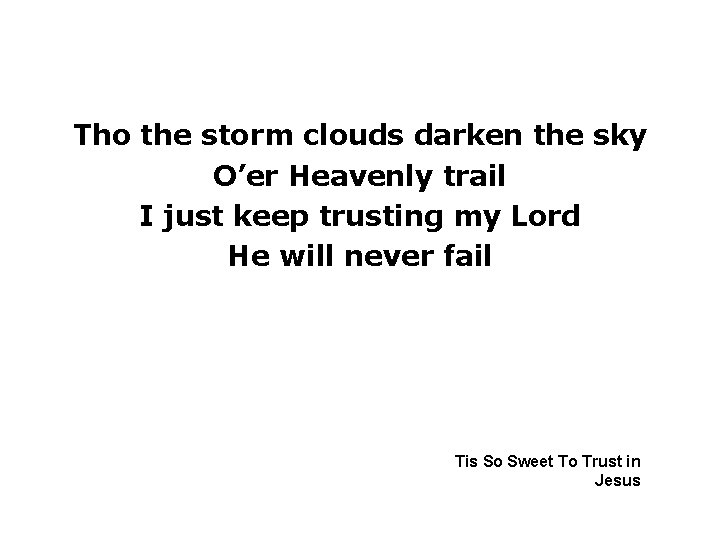 Tho the storm clouds darken the sky O’er Heavenly trail I just keep trusting