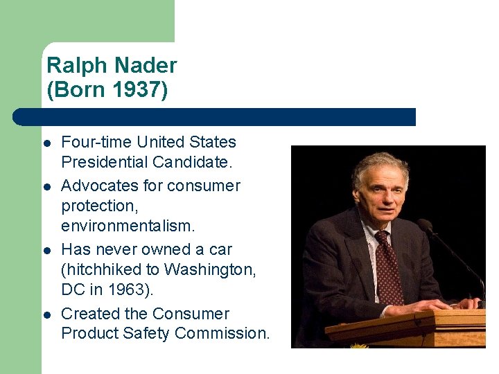 Ralph Nader (Born 1937) l l Four-time United States Presidential Candidate. Advocates for consumer