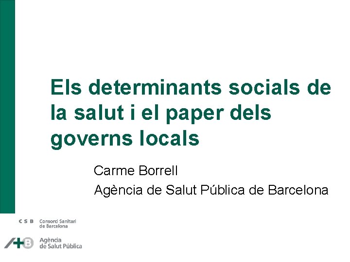 Els determinants socials de la salut i el paper dels governs locals Carme Borrell Els determinants socials de la salut i el paper dels governs locals Carme Borrell