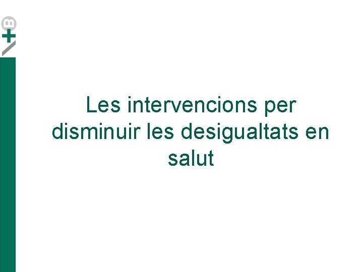 Les intervencions per disminuir les desigualtats en salut Les intervencions per disminuir les desigualtats en salut