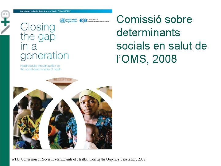 Comissió sobre determinants socials en salut de l’OMS, 2008 WHO Comission on Social Determinants Comissió sobre determinants socials en salut de l’OMS, 2008 WHO Comission on Social Determinants