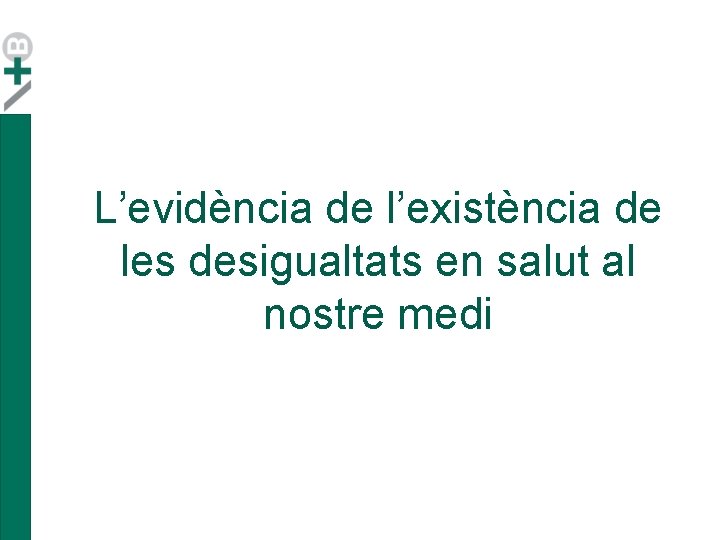 L’evidència de l’existència de les desigualtats en salut al nostre medi L’evidència de l’existència de les desigualtats en salut al nostre medi