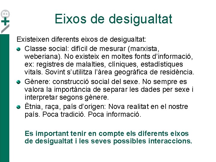 Eixos de desigualtat Existeixen diferents eixos de desigualtat: Classe social: difícil de mesurar (marxista, Eixos de desigualtat Existeixen diferents eixos de desigualtat: Classe social: difícil de mesurar (marxista,