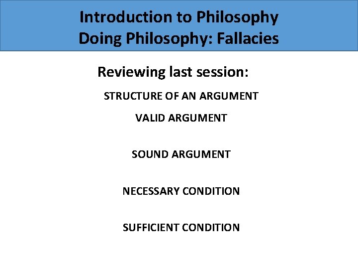 Introduction to Philosophy Doing Philosophy: Fallacies Reviewing last session: STRUCTURE OF AN ARGUMENT VALID