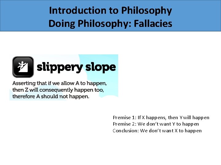 Introduction to Philosophy Doing Philosophy: Fallacies Premise 1: If X happens, then Y will