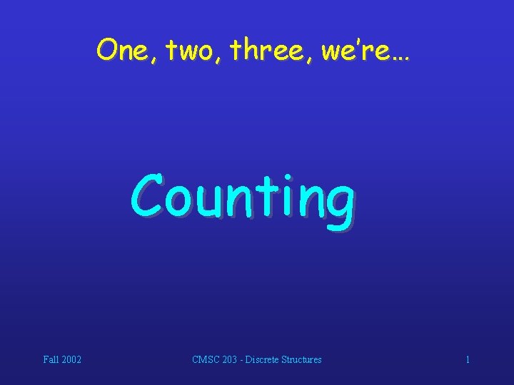 One, two, three, we’re… Counting Fall 2002 CMSC 203 - Discrete Structures 1 