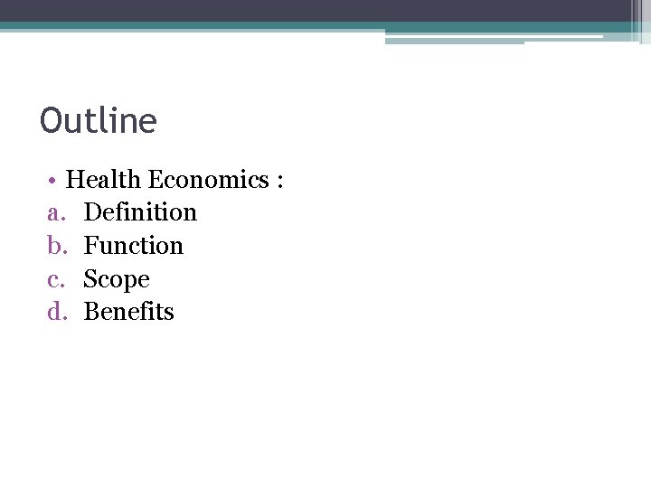 Outline • Health Economics : a. Definition b. Function c. Scope d. Benefits 